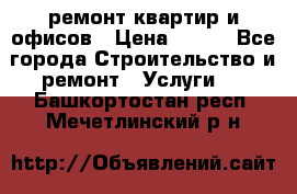 ремонт квартир и офисов › Цена ­ 200 - Все города Строительство и ремонт » Услуги   . Башкортостан респ.,Мечетлинский р-н